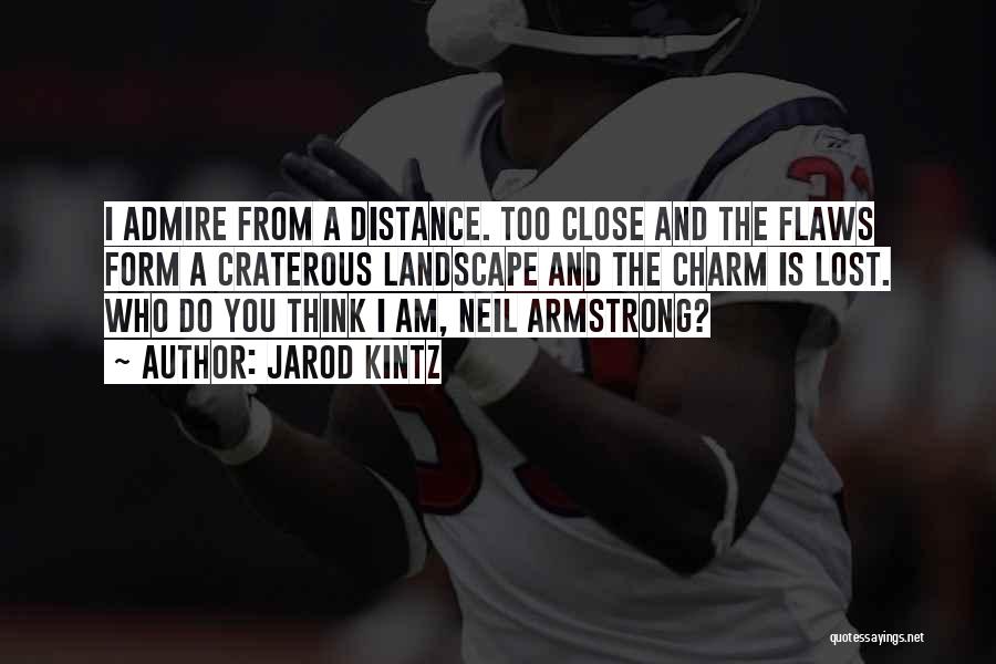 Jarod Kintz Quotes: I Admire From A Distance. Too Close And The Flaws Form A Craterous Landscape And The Charm Is Lost. Who