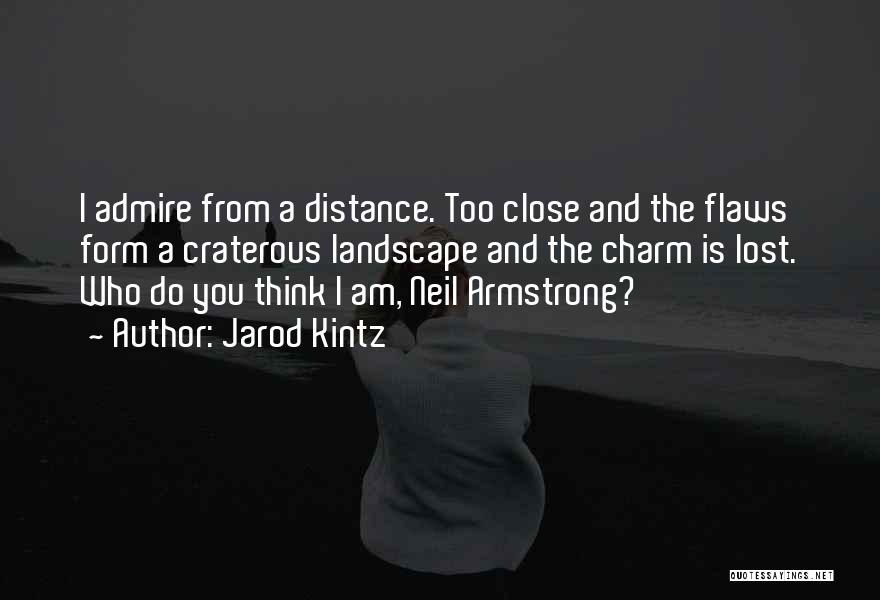 Jarod Kintz Quotes: I Admire From A Distance. Too Close And The Flaws Form A Craterous Landscape And The Charm Is Lost. Who