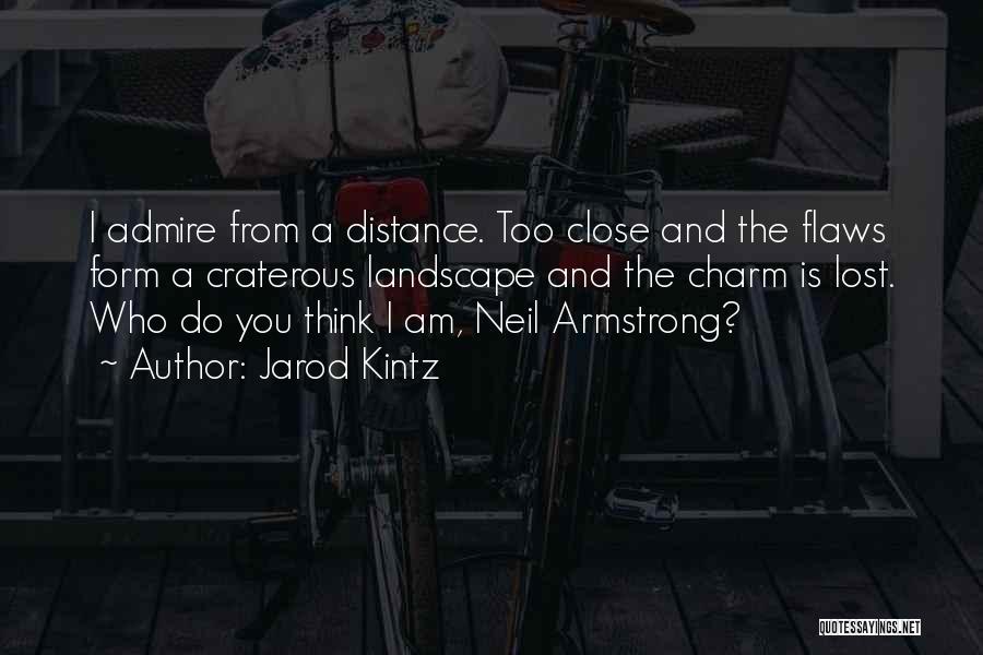 Jarod Kintz Quotes: I Admire From A Distance. Too Close And The Flaws Form A Craterous Landscape And The Charm Is Lost. Who