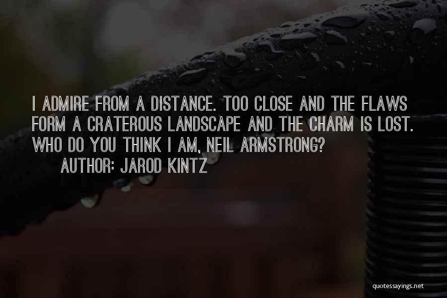 Jarod Kintz Quotes: I Admire From A Distance. Too Close And The Flaws Form A Craterous Landscape And The Charm Is Lost. Who