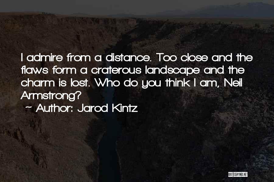 Jarod Kintz Quotes: I Admire From A Distance. Too Close And The Flaws Form A Craterous Landscape And The Charm Is Lost. Who