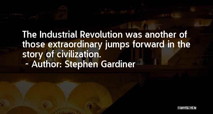 Stephen Gardiner Quotes: The Industrial Revolution Was Another Of Those Extraordinary Jumps Forward In The Story Of Civilization.