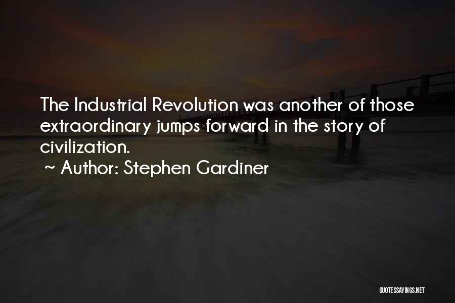 Stephen Gardiner Quotes: The Industrial Revolution Was Another Of Those Extraordinary Jumps Forward In The Story Of Civilization.