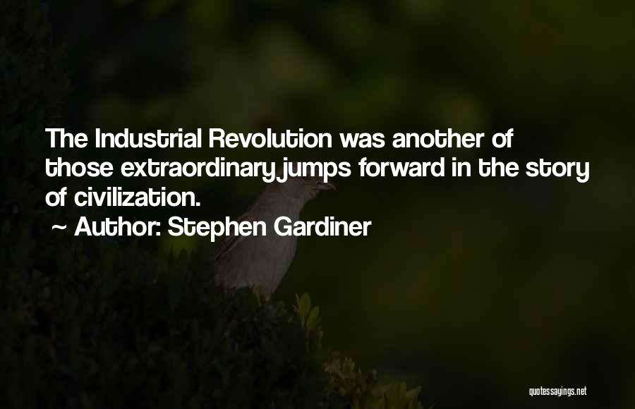 Stephen Gardiner Quotes: The Industrial Revolution Was Another Of Those Extraordinary Jumps Forward In The Story Of Civilization.