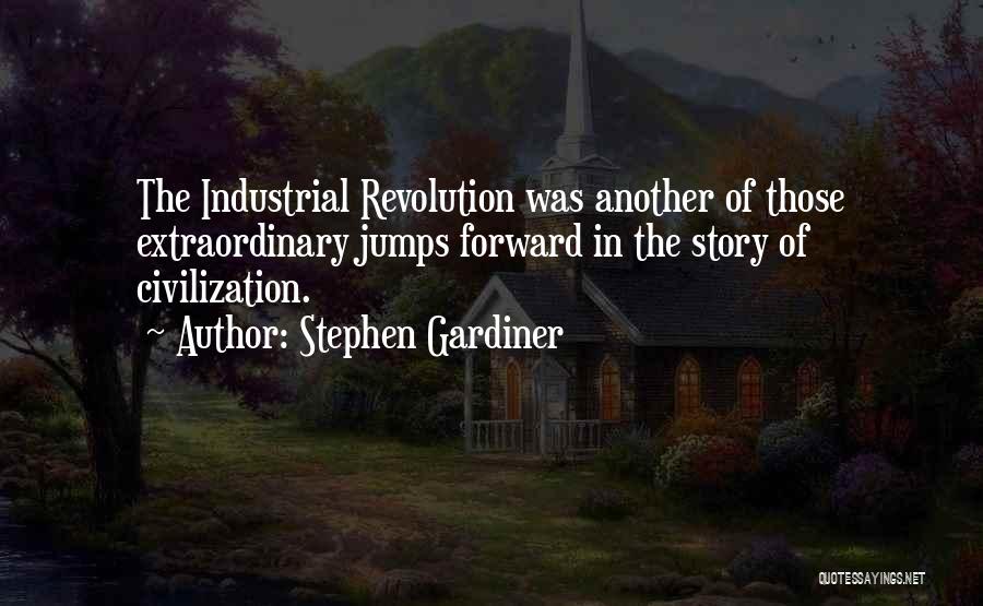 Stephen Gardiner Quotes: The Industrial Revolution Was Another Of Those Extraordinary Jumps Forward In The Story Of Civilization.