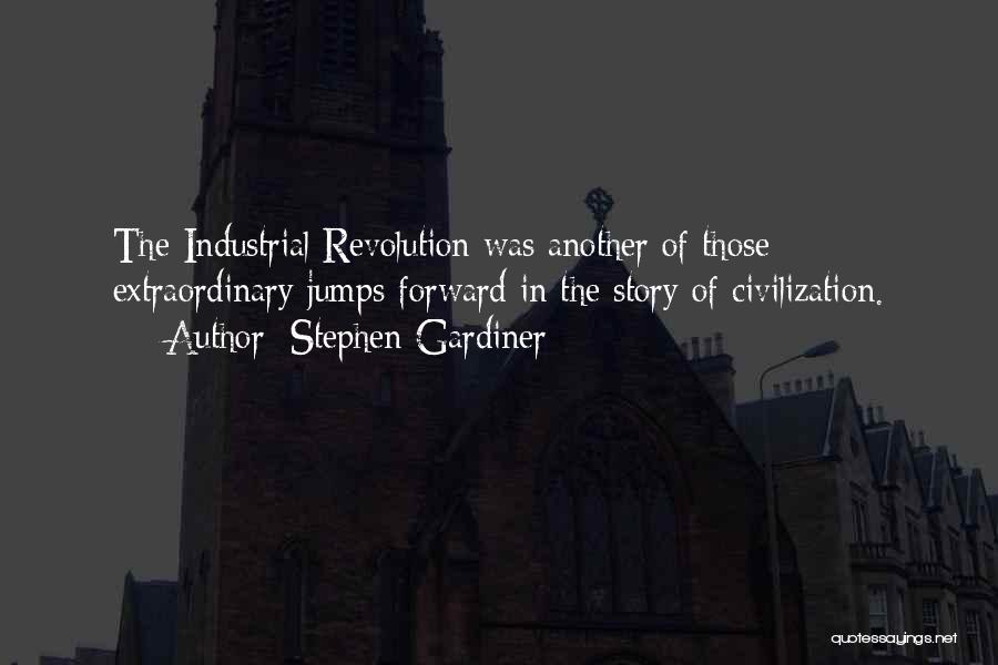 Stephen Gardiner Quotes: The Industrial Revolution Was Another Of Those Extraordinary Jumps Forward In The Story Of Civilization.