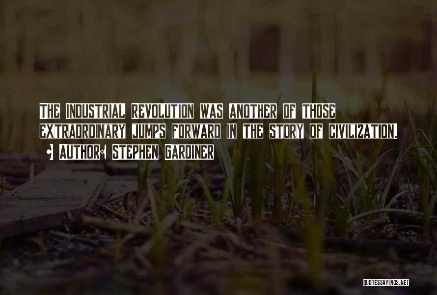Stephen Gardiner Quotes: The Industrial Revolution Was Another Of Those Extraordinary Jumps Forward In The Story Of Civilization.