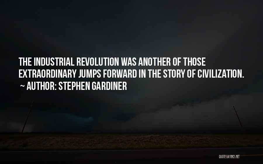 Stephen Gardiner Quotes: The Industrial Revolution Was Another Of Those Extraordinary Jumps Forward In The Story Of Civilization.