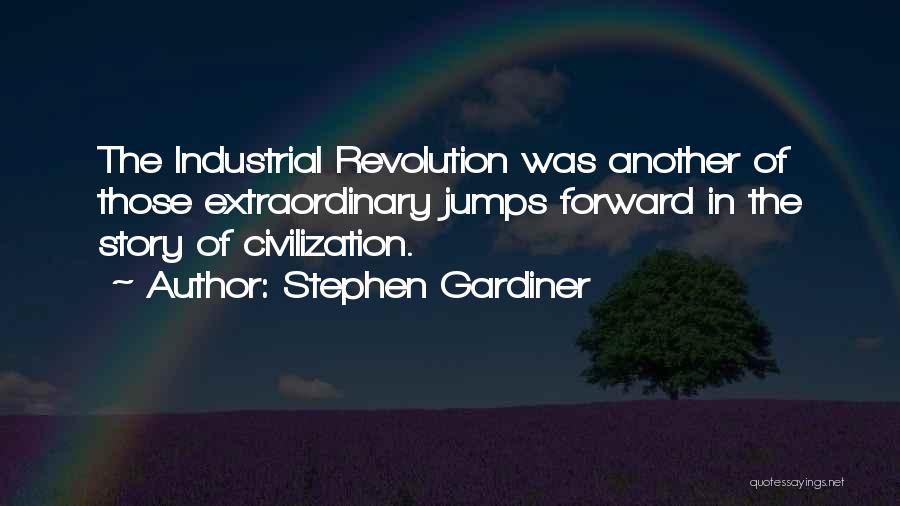 Stephen Gardiner Quotes: The Industrial Revolution Was Another Of Those Extraordinary Jumps Forward In The Story Of Civilization.