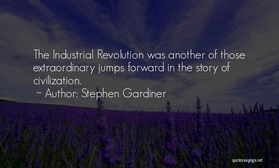 Stephen Gardiner Quotes: The Industrial Revolution Was Another Of Those Extraordinary Jumps Forward In The Story Of Civilization.