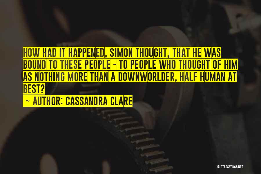 Cassandra Clare Quotes: How Had It Happened, Simon Thought, That He Was Bound To These People - To People Who Thought Of Him