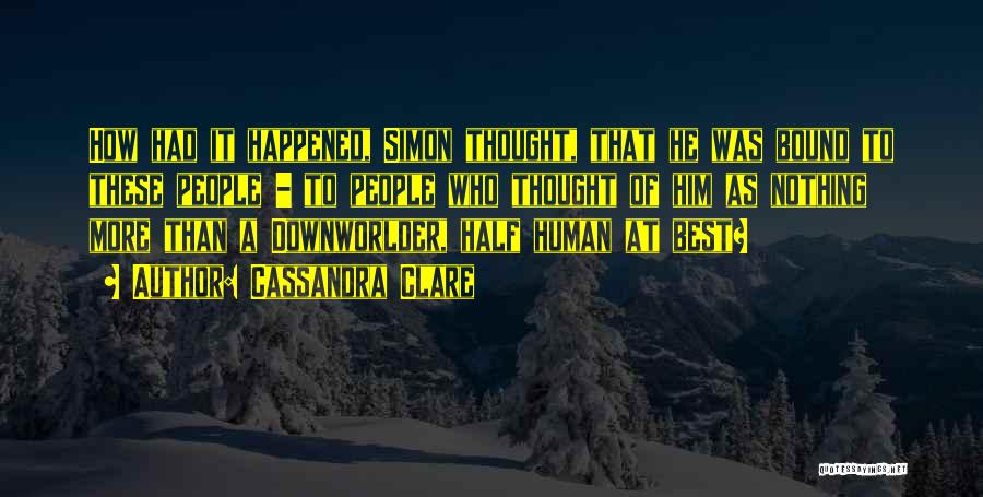 Cassandra Clare Quotes: How Had It Happened, Simon Thought, That He Was Bound To These People - To People Who Thought Of Him