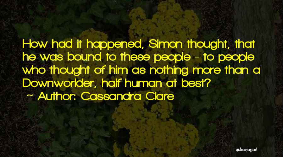 Cassandra Clare Quotes: How Had It Happened, Simon Thought, That He Was Bound To These People - To People Who Thought Of Him