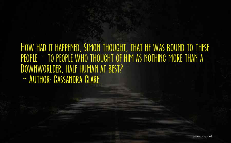 Cassandra Clare Quotes: How Had It Happened, Simon Thought, That He Was Bound To These People - To People Who Thought Of Him