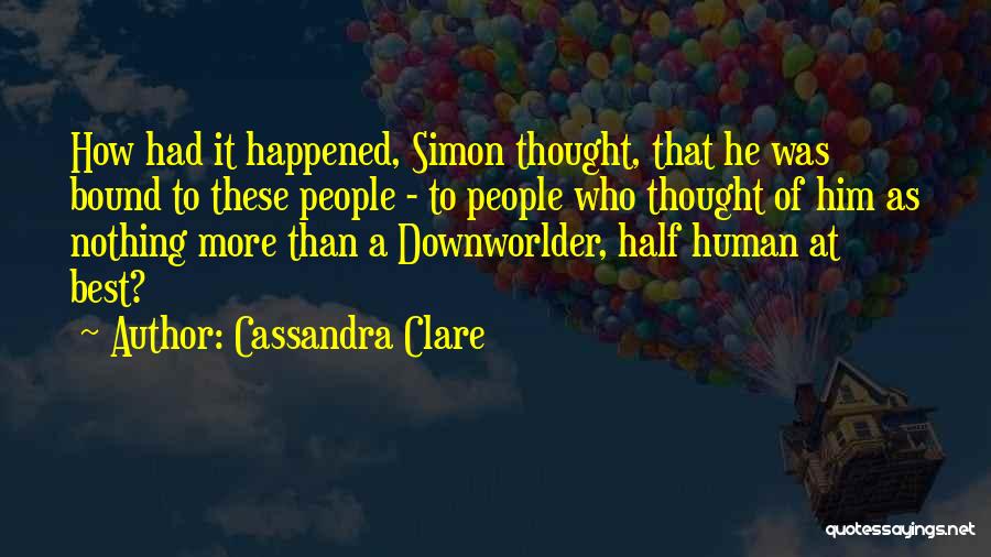 Cassandra Clare Quotes: How Had It Happened, Simon Thought, That He Was Bound To These People - To People Who Thought Of Him