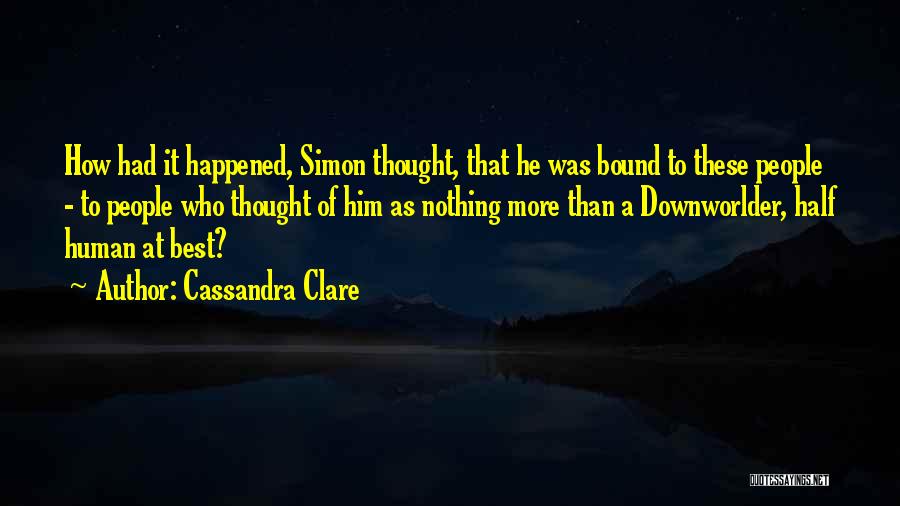 Cassandra Clare Quotes: How Had It Happened, Simon Thought, That He Was Bound To These People - To People Who Thought Of Him