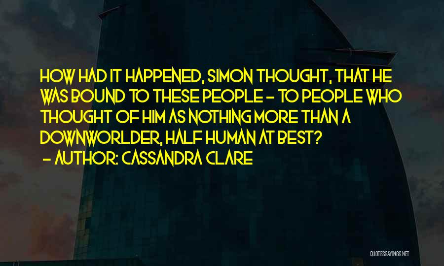 Cassandra Clare Quotes: How Had It Happened, Simon Thought, That He Was Bound To These People - To People Who Thought Of Him