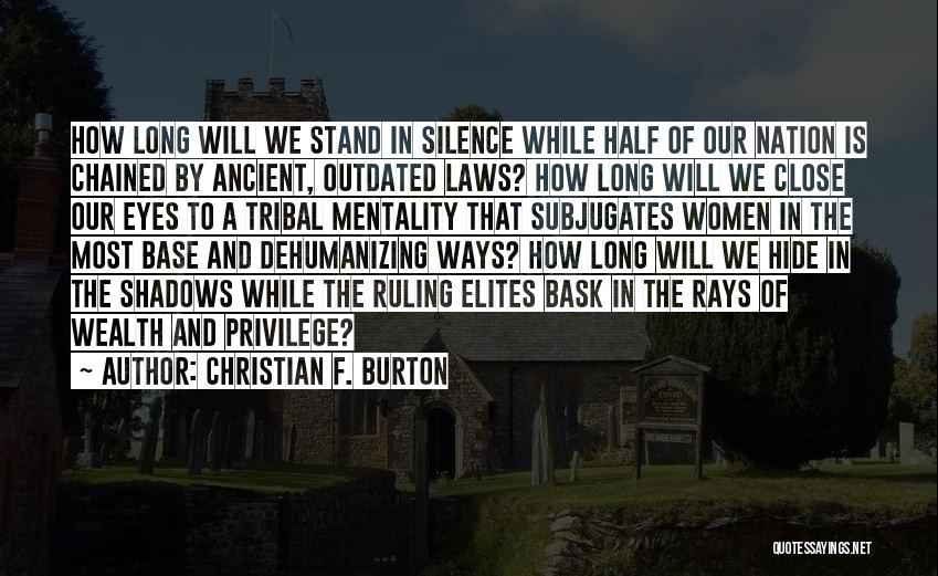 Christian F. Burton Quotes: How Long Will We Stand In Silence While Half Of Our Nation Is Chained By Ancient, Outdated Laws? How Long