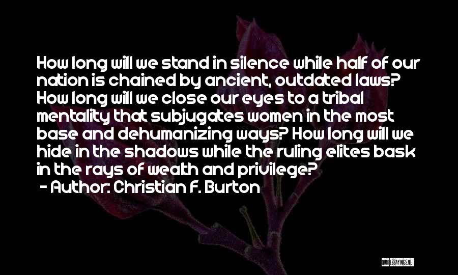 Christian F. Burton Quotes: How Long Will We Stand In Silence While Half Of Our Nation Is Chained By Ancient, Outdated Laws? How Long