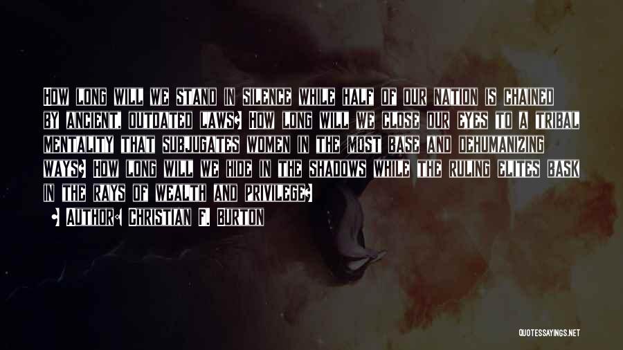 Christian F. Burton Quotes: How Long Will We Stand In Silence While Half Of Our Nation Is Chained By Ancient, Outdated Laws? How Long
