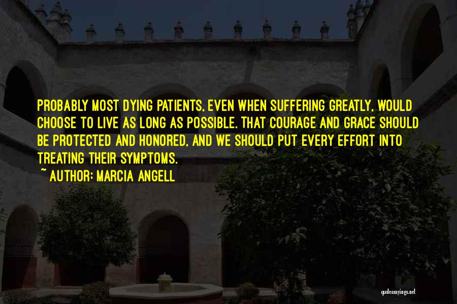 Marcia Angell Quotes: Probably Most Dying Patients, Even When Suffering Greatly, Would Choose To Live As Long As Possible. That Courage And Grace