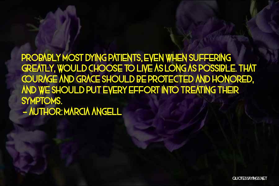 Marcia Angell Quotes: Probably Most Dying Patients, Even When Suffering Greatly, Would Choose To Live As Long As Possible. That Courage And Grace