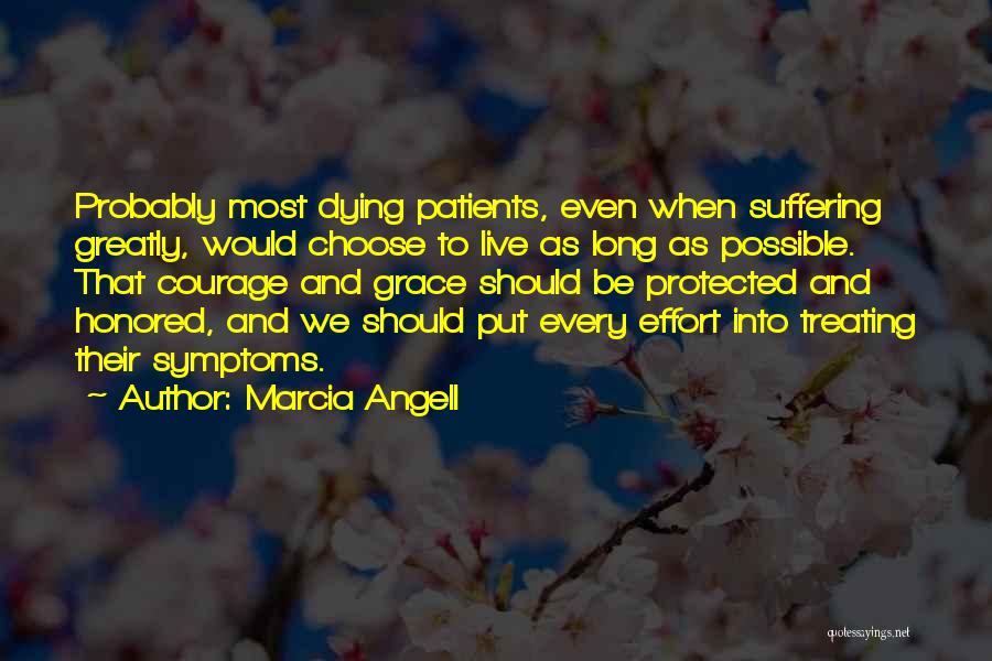 Marcia Angell Quotes: Probably Most Dying Patients, Even When Suffering Greatly, Would Choose To Live As Long As Possible. That Courage And Grace