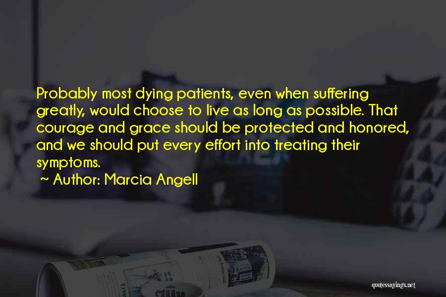 Marcia Angell Quotes: Probably Most Dying Patients, Even When Suffering Greatly, Would Choose To Live As Long As Possible. That Courage And Grace