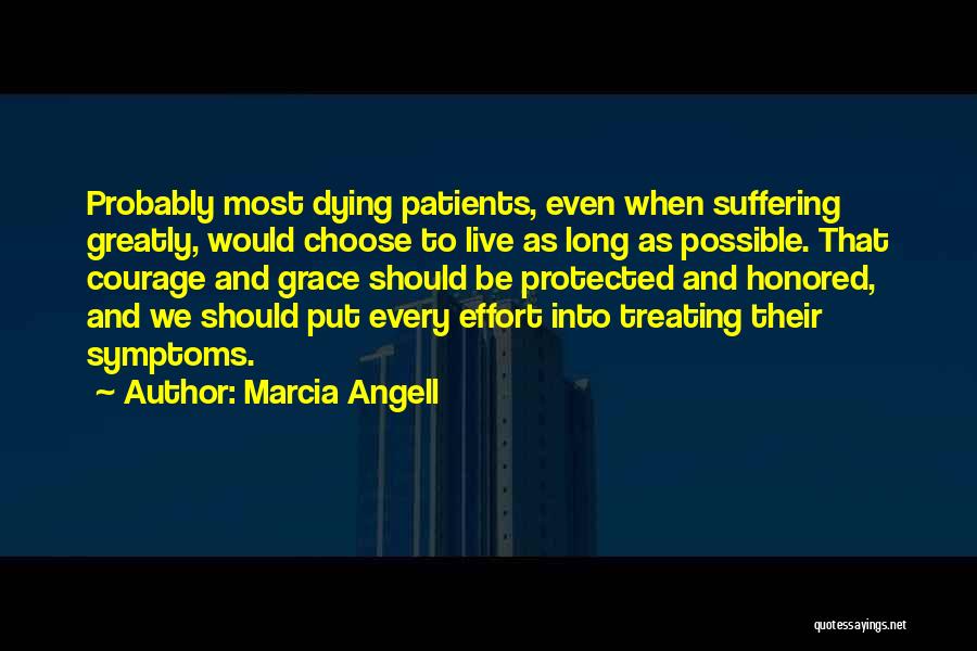 Marcia Angell Quotes: Probably Most Dying Patients, Even When Suffering Greatly, Would Choose To Live As Long As Possible. That Courage And Grace