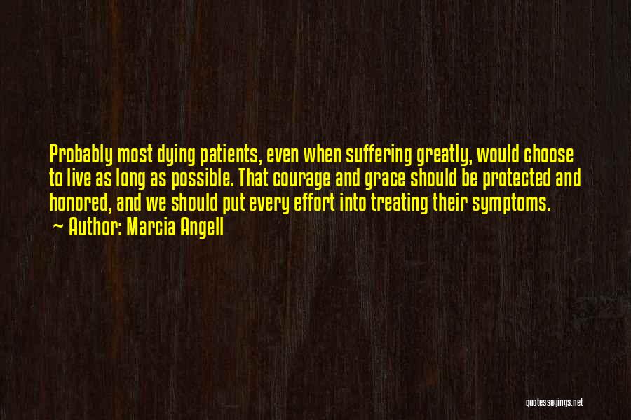 Marcia Angell Quotes: Probably Most Dying Patients, Even When Suffering Greatly, Would Choose To Live As Long As Possible. That Courage And Grace