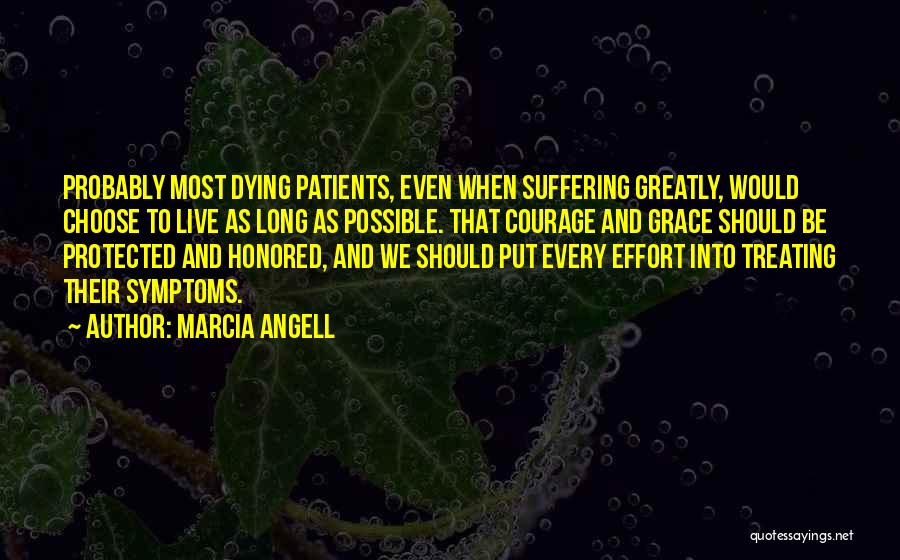 Marcia Angell Quotes: Probably Most Dying Patients, Even When Suffering Greatly, Would Choose To Live As Long As Possible. That Courage And Grace