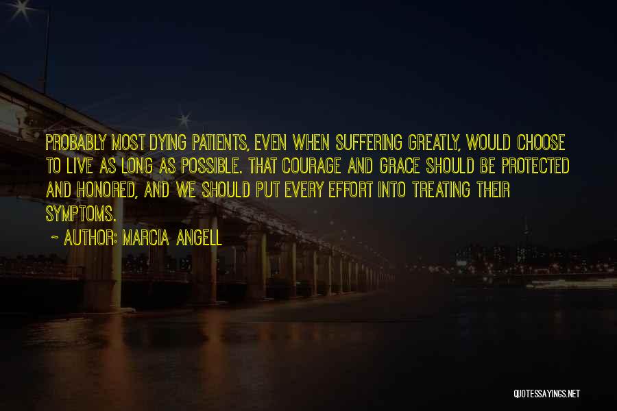 Marcia Angell Quotes: Probably Most Dying Patients, Even When Suffering Greatly, Would Choose To Live As Long As Possible. That Courage And Grace