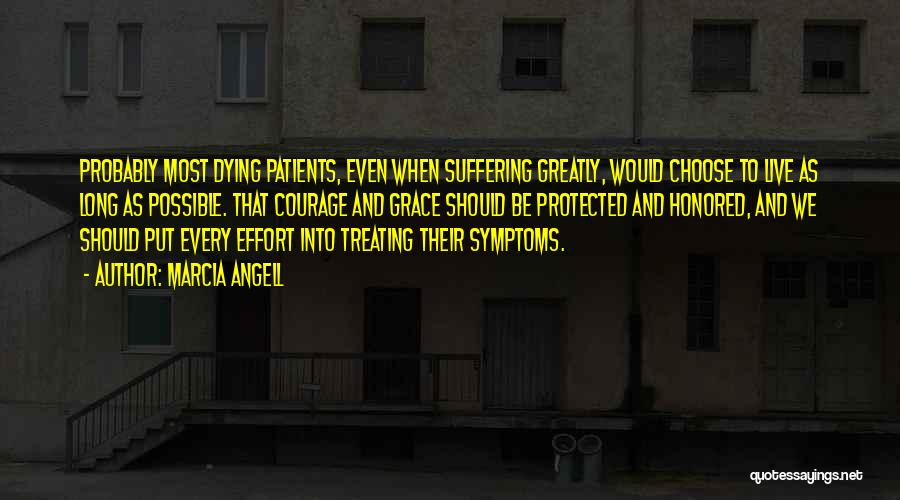 Marcia Angell Quotes: Probably Most Dying Patients, Even When Suffering Greatly, Would Choose To Live As Long As Possible. That Courage And Grace