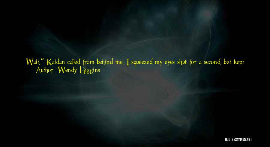 Wendy Higgins Quotes: Wait, Kaidan Called From Behind Me. I Squeezed My Eyes Shut For A Second, But Kept Walking. Then I Felt