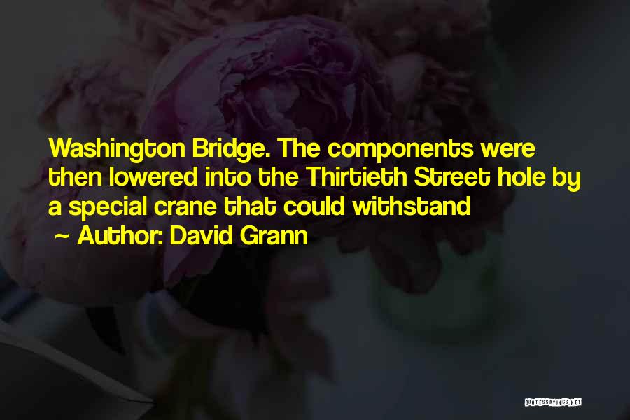 David Grann Quotes: Washington Bridge. The Components Were Then Lowered Into The Thirtieth Street Hole By A Special Crane That Could Withstand