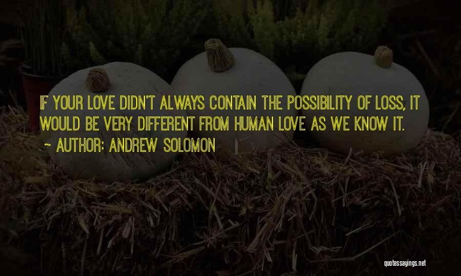 Andrew Solomon Quotes: If Your Love Didn't Always Contain The Possibility Of Loss, It Would Be Very Different From Human Love As We