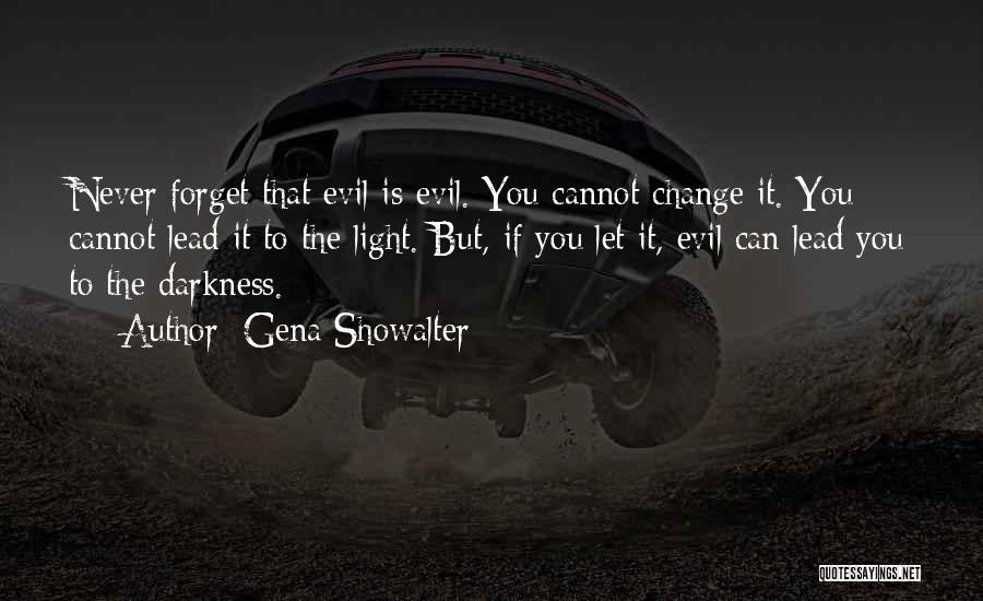 Gena Showalter Quotes: Never Forget That Evil Is Evil. You Cannot Change It. You Cannot Lead It To The Light. But, If You