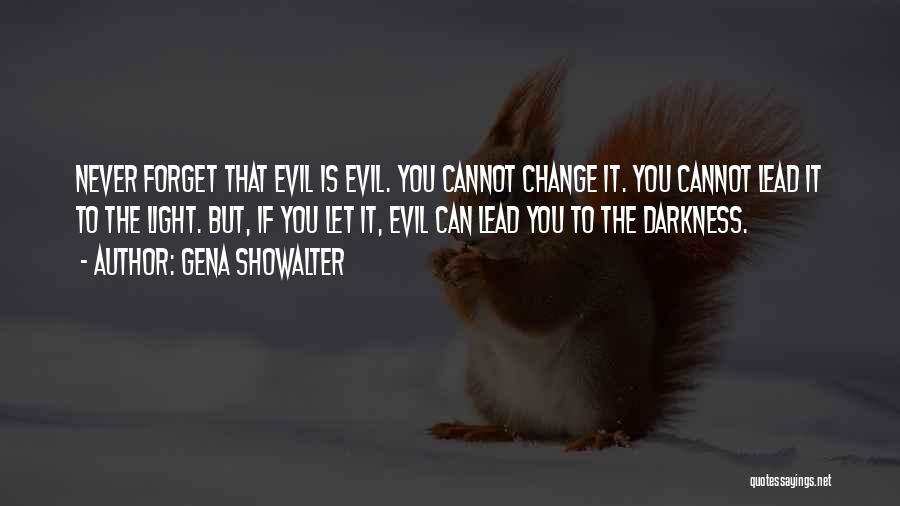 Gena Showalter Quotes: Never Forget That Evil Is Evil. You Cannot Change It. You Cannot Lead It To The Light. But, If You