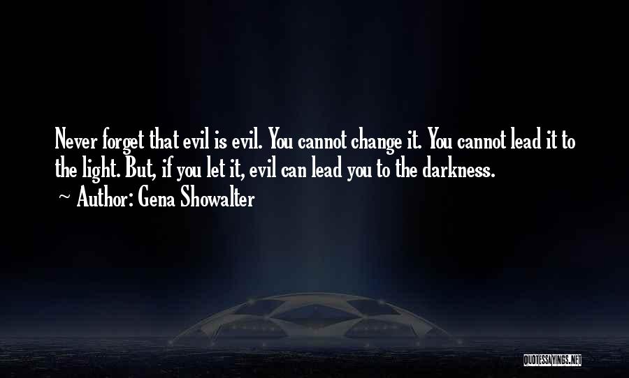 Gena Showalter Quotes: Never Forget That Evil Is Evil. You Cannot Change It. You Cannot Lead It To The Light. But, If You