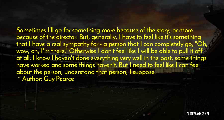 Guy Pearce Quotes: Sometimes I'll Go For Something More Because Of The Story, Or More Because Of The Director. But, Generally, I Have