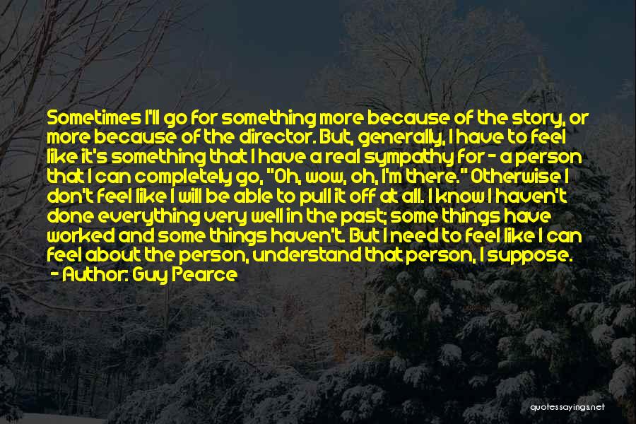 Guy Pearce Quotes: Sometimes I'll Go For Something More Because Of The Story, Or More Because Of The Director. But, Generally, I Have