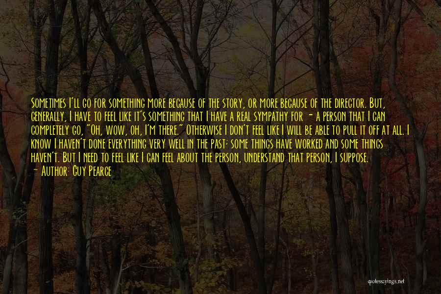 Guy Pearce Quotes: Sometimes I'll Go For Something More Because Of The Story, Or More Because Of The Director. But, Generally, I Have