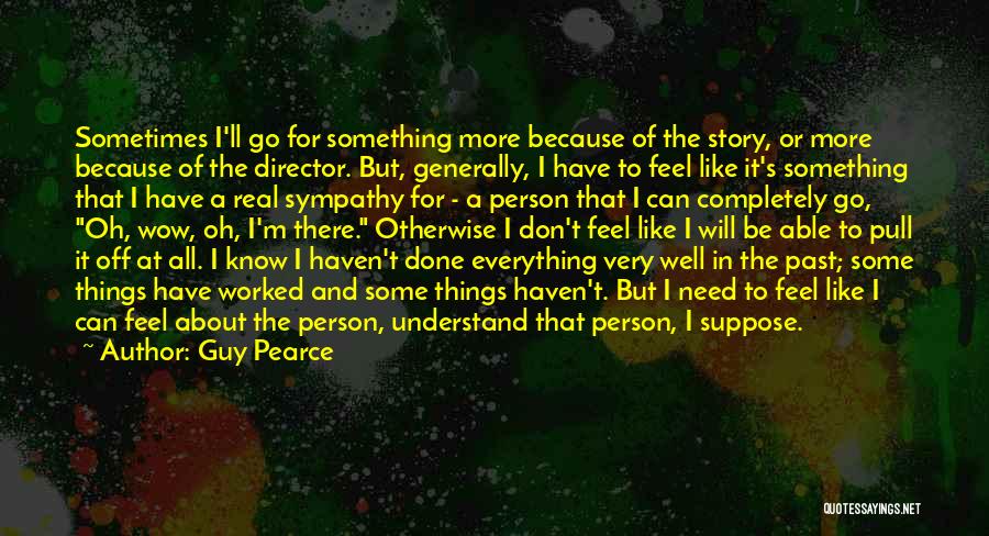 Guy Pearce Quotes: Sometimes I'll Go For Something More Because Of The Story, Or More Because Of The Director. But, Generally, I Have