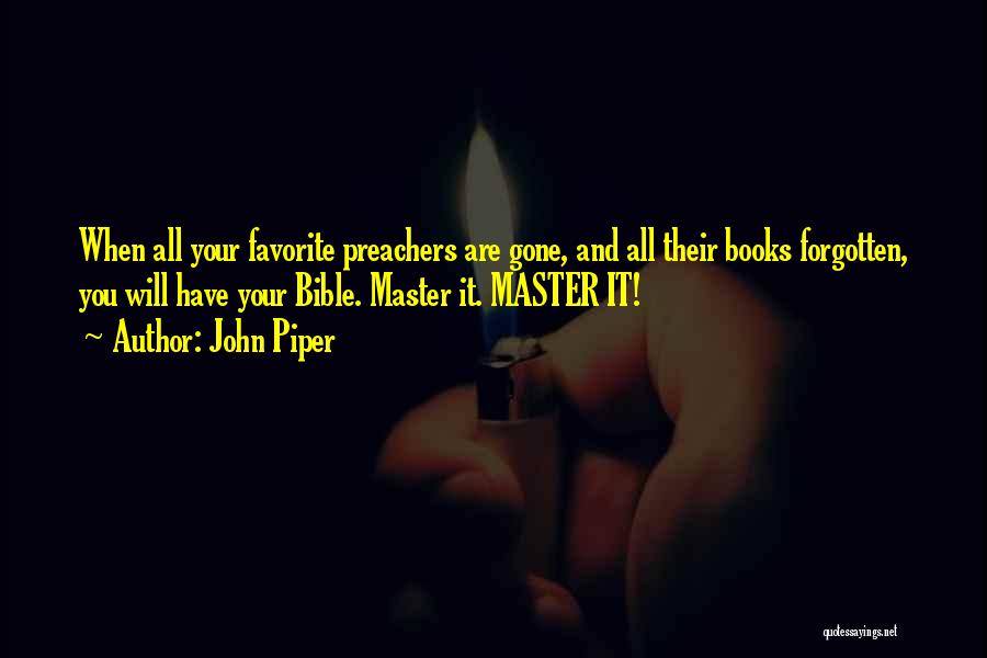 John Piper Quotes: When All Your Favorite Preachers Are Gone, And All Their Books Forgotten, You Will Have Your Bible. Master It. Master