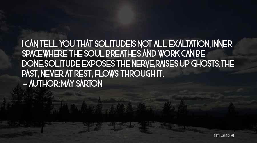 May Sarton Quotes: I Can Tell You That Solitudeis Not All Exaltation, Inner Spacewhere The Soul Breathes And Work Can Be Done.solitude Exposes
