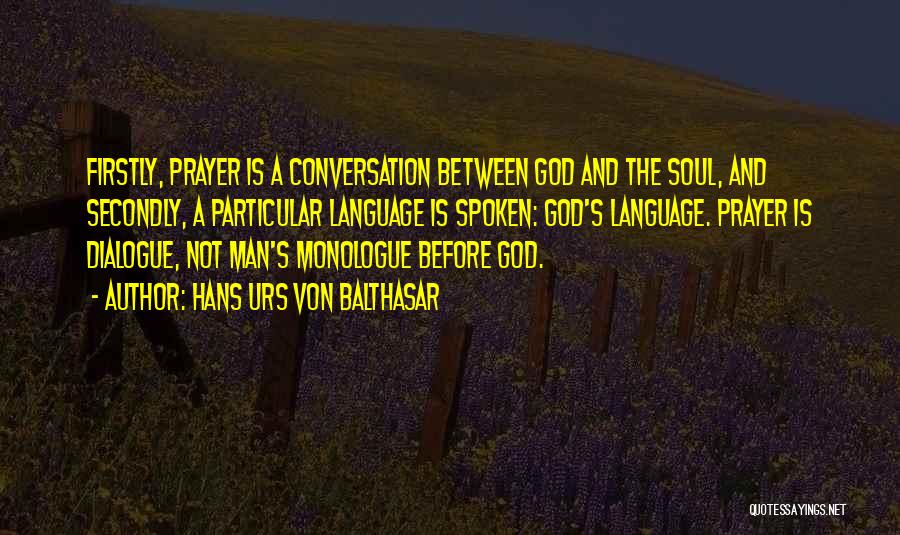 Hans Urs Von Balthasar Quotes: Firstly, Prayer Is A Conversation Between God And The Soul, And Secondly, A Particular Language Is Spoken: God's Language. Prayer