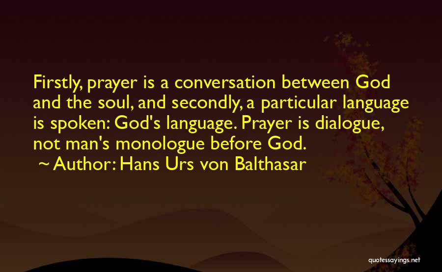 Hans Urs Von Balthasar Quotes: Firstly, Prayer Is A Conversation Between God And The Soul, And Secondly, A Particular Language Is Spoken: God's Language. Prayer