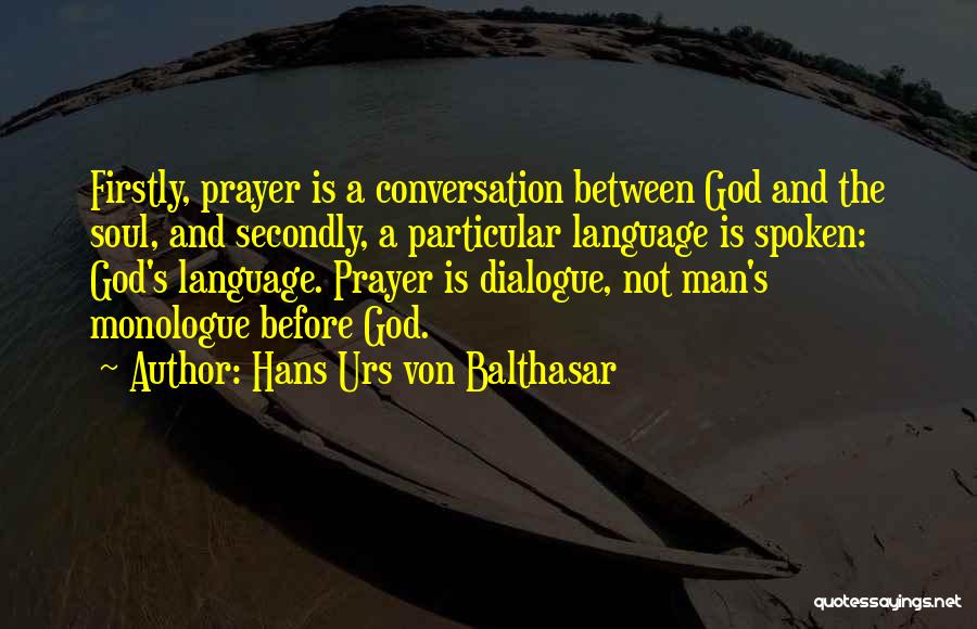 Hans Urs Von Balthasar Quotes: Firstly, Prayer Is A Conversation Between God And The Soul, And Secondly, A Particular Language Is Spoken: God's Language. Prayer