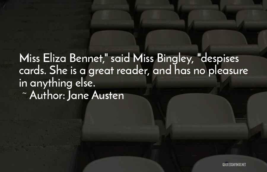 Jane Austen Quotes: Miss Eliza Bennet, Said Miss Bingley, Despises Cards. She Is A Great Reader, And Has No Pleasure In Anything Else.