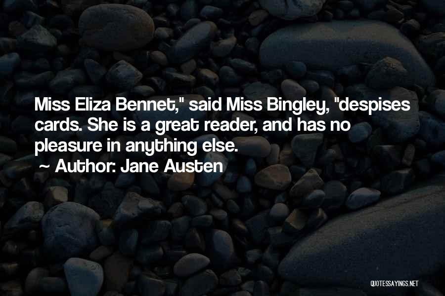 Jane Austen Quotes: Miss Eliza Bennet, Said Miss Bingley, Despises Cards. She Is A Great Reader, And Has No Pleasure In Anything Else.